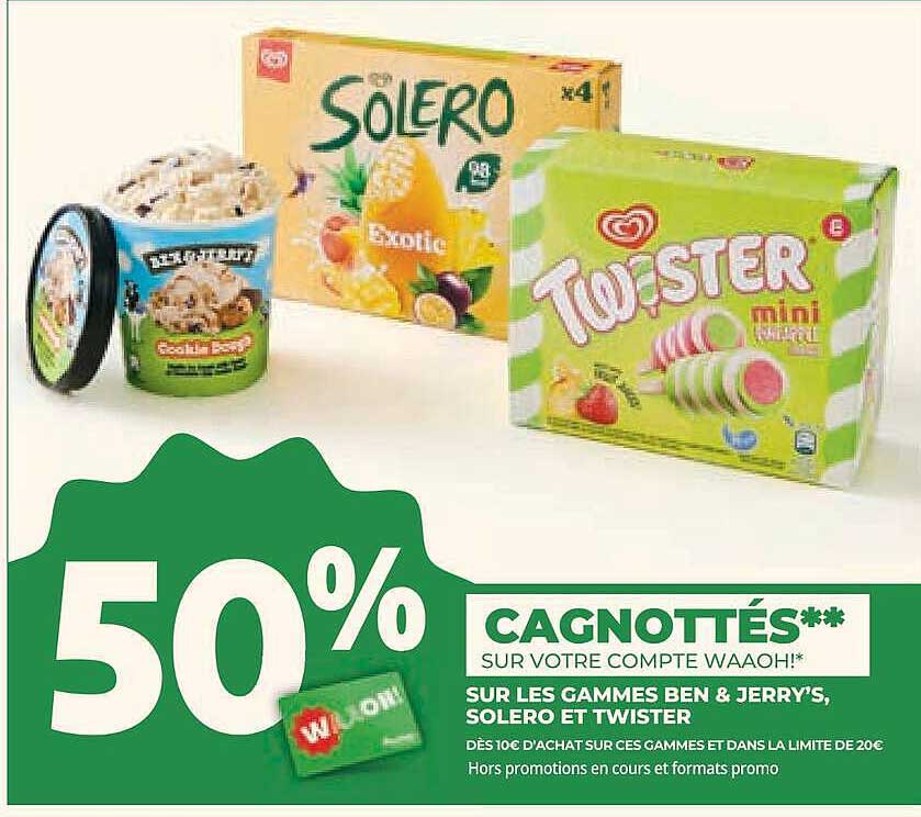 50% CAGNOTTÉS** SUR VOTRE COMPTE WAOOH!* SUR LES GAMMES BEN & JERRY'S, SOLERO ET TWISTER