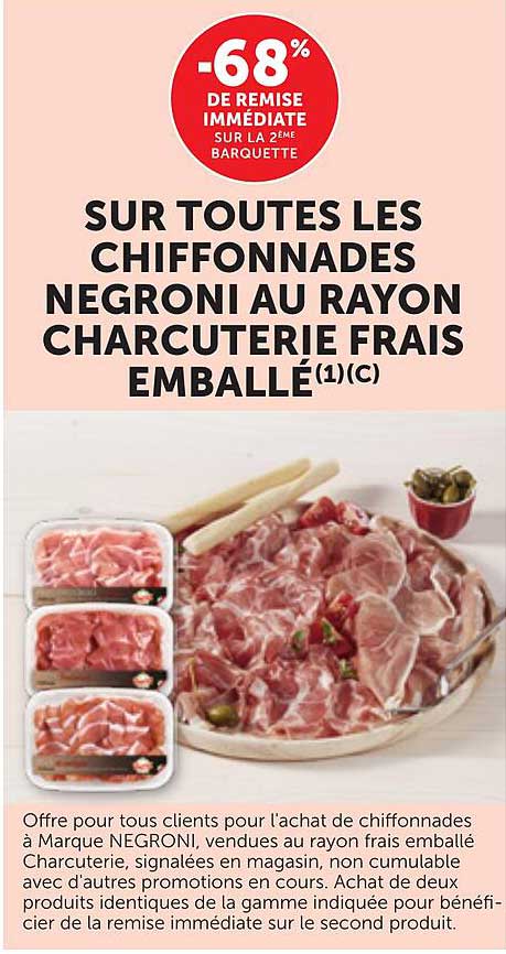 -68% DE REMISE IMMÉDIATE SUR LA 2ÈME BARQUETTE SUR TOUTES LES CHIFFONNADES NEGRONI AU RAYON CHARCUTERIE FRAIS EMBALLÉ(1)(C)