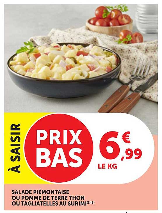 À SAISIR PRIX BAS 6,99 € LE KG SALADE PIÉMONTAISE OU POMME DE TERRE THON OU TAGLIATELLES AU SURIMI(1)(B)