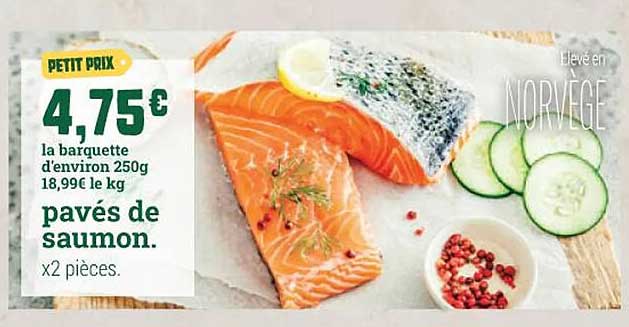PETIT PRIX 4,75€ la barquette d'environ 250g 18,99€ le kg pavés de saumon. x2 pièces.
