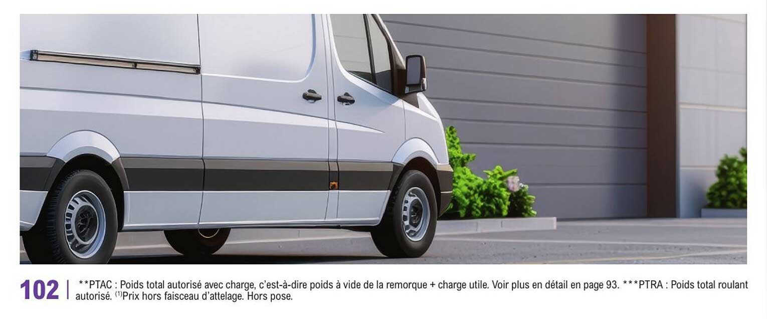 102 | **PTAC : Poids total autorisé avec charge, c'est-à-dire poids à vide de la remorque + charge utile. Voir plus en détail en page 93. ***PTRA : Poids total roulant autorisé. (1)Prix hors faisceau d'attelage. Hors pose.