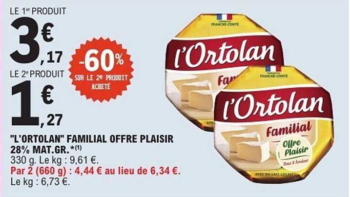 "L'ORTOLAN" FAMILIAL OFFRE PLAISIR 28% MAT.GR. *(1) 330 g. Le kg : 9,61 €.