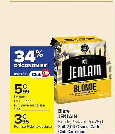 34% D'ÉCONOMIES avec le Club 5€99 Le pack Le L : 3,99 € Prix payé en caisse Soit 3€95 Remise Fidélité déduite Bière JENLAIN Blonde, 7,5% vol. 6 x 25 cl. Soit 2,04 € sur la Carte