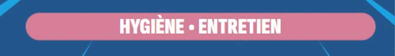 HYGIENE • ENTRETIEN