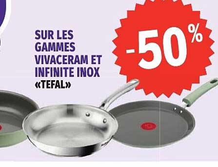 SUR LES GAMMES VIVACERAM ET INFINITE INOX «TEFAL»