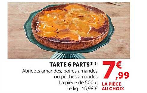 TARTE 6 PARTS(1)(B) Abricots amandes, poires amandes ou pêches amandes La pièce de 500 g Le kg : 15,98 € LA PIÈCE AU CHOIX