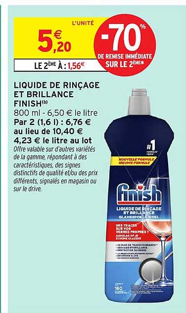 LIQUIDE DE RINÇAGE ET BRILLANCE FINISH(b) 800 ml - 6,50 € le litre Par 2 (1,6 l) : 6,76 € au lieu de 10,40 € 4,23 € le litre au lot