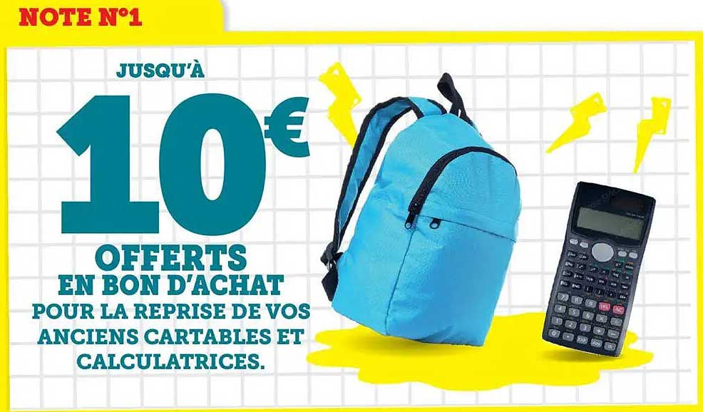 JUSQU'À 10€ OFFERTS EN BON D'ACHAT POUR LA REPRISE DE VOS ANCIENS CARTABLES ET CALCULATRICES.