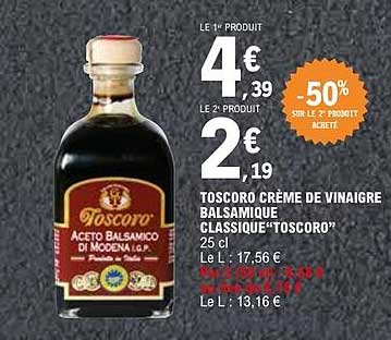 LE 1er PRODUIT 4€39 LE 2e PRODUIT 2€19 -50% SUR LE 2e PRODUIT ACHETÉ TOSCORO CRÈME DE VINAIGRE BALSAMIQUE CLASSIQUE "TOSCORO" 25 cl