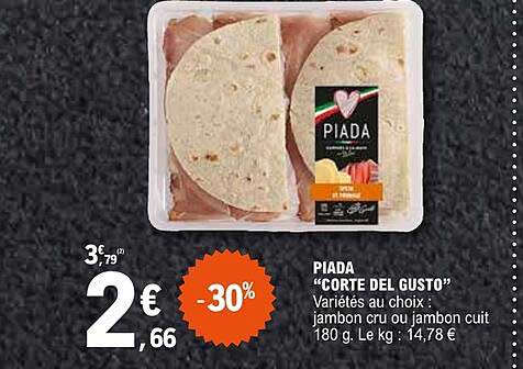 PIADA "CORTE DEL GUSTO" Variétés au choix : jambon cru ou jambon cuit 180 g. Le kg : 14,78 €