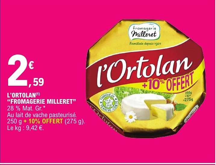 L'ORTOLAN “FROMAGERIE MILLERET” 28 % Mat. Gr.* Au lait de vache pasteurisé. 250 g + 10% OFFERT (275 g).