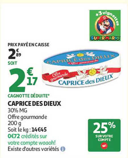 CAPRICE DES DIEUX 30% MG Offre gourmande 200 g Soit le kg : 14€45