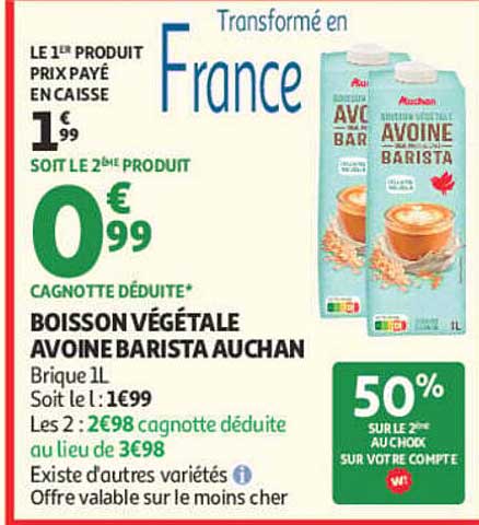 LE 1ER PRODUIT PRIX PAYÉ EN CAISSE 1€99 SOIT LE 2ÈME PRODUIT 0€99 CAGNOTTE DÉDUITE* BOISSON VÉGÉTALE AVOINE BARISTA AUCHAN
