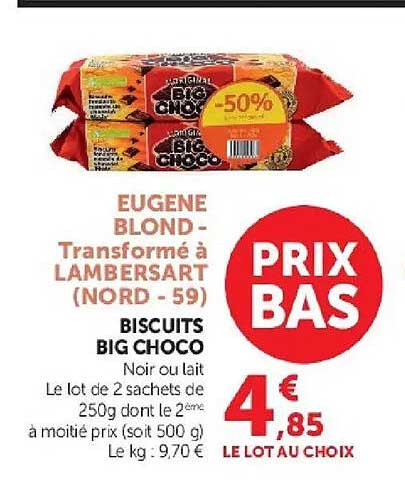EUGENE BLOND - Transformé à LAMBERSART (NORD - 59) BISCUITS BIG CHOCO Noir ou lait Le lot de 2 sachets de 250g dont le 2ème à moitié prix (soit 500 g) Le kg : 9,70 €