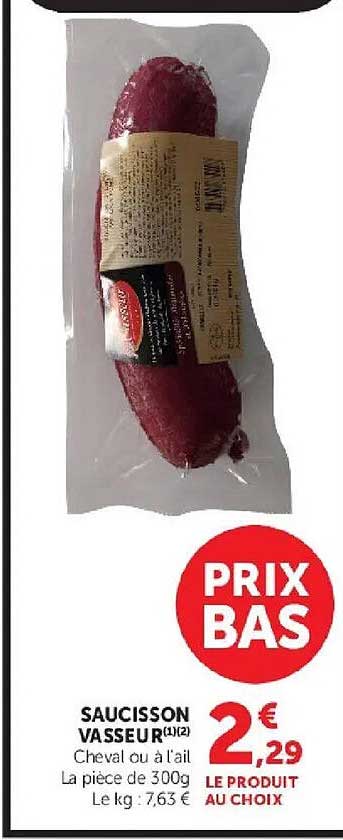 SAUCISSON VASSEUR(1)(2) Cheval ou à l'ail La pièce de 300g Le kg : 7,63 € LE PRODUIT AU CHOIX