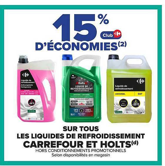 15% D'ÉCONOMIES(2) Club Carrefour
SUR TOUS LES LIQUIDES DE REFROIDISSEMENT CARREFOUR ET HOLTS(a)
HORS CONDITIONNEMENTS PROMOTIONNELS
Selon disponibilités en magasin