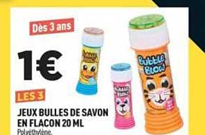 Dès 3 ans 1€ LES 3 JEUX BULLES DE SAVON EN FLACON 20 ML