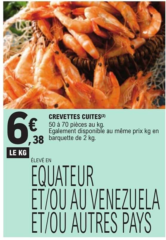 CREVETTES CUITES(2) 50 à 70 pièces au kg. Egalement disponible au même prix kg en barquette de 2 kg. ÉLEVÉ EN EQUATEUR ET/OU AU VENEZUELA ET/OU AUTRES PAYS