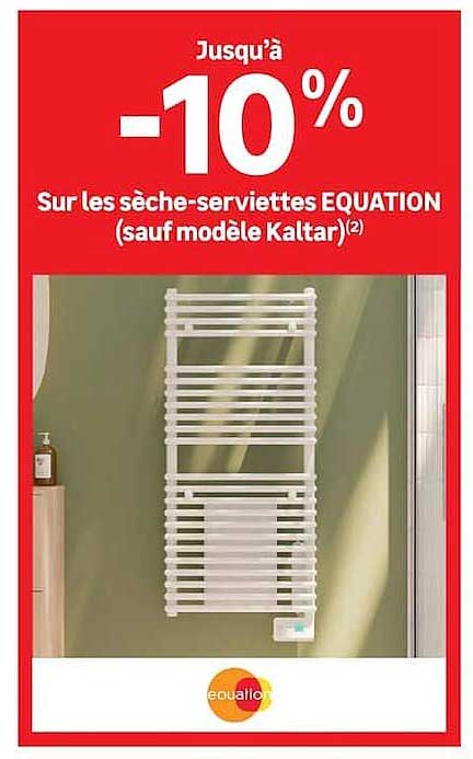 Jusqu’à -10% Sur les sèche-serviettes EQUATION (sauf modèle Kaltar)(2)