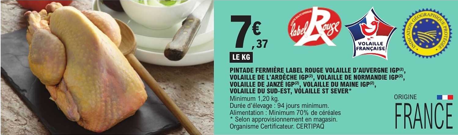 PINTADE FERMIÈRE LABEL ROUGE VOLAILLE D'AUVERGNE IGP(2), VOLAILLE DE L'ARDÈCHE IGP(2), VOLAILLE DE NORMANDIE IGP(2), VOLAILLE DE JANZÉ IGP(2), VOLAILLE DU MAINE IGP(2), VOLAILLE DU SUD-EST, VOLAILLE ST SEVER*