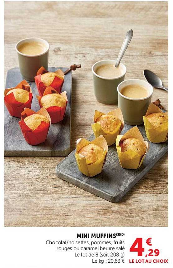 MINI MUFFINS(3)(D) Chocolat/noisettes, pommes, fruits rouges ou caramel beurre salé Le lot de 8 (soit 208 g) Le kg : 20,63 € LE LOT AU CHOIX