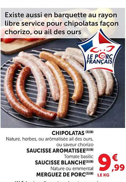 CHIPOLATAS (3)(B) Nature, herbes, ou aromatisée ail des ours, ou saveur chorizo SAUCISSE AROMATISEE(3)(B) Tomate basilic SAUCISSE BLANCHE(3)(B) Nature ou emmental MERGUEZ DE PORC(3)(B)