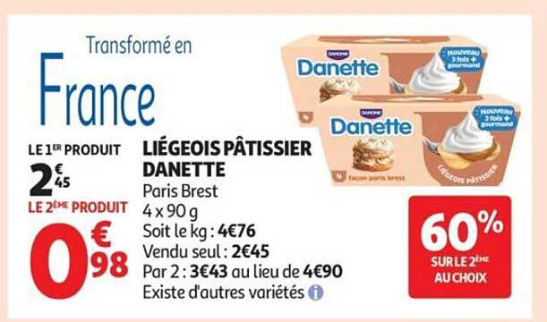 LIÉGEOIS PÂTISSIER DANETTE Paris Brest 4 x 90 g Soit le kg : 4€76 Vendu seul : 2€45 Par 2 : 3€43 au lieu de 4€90 Existe d'autres variétés