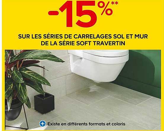 -15%** SUR LES SÉRIES DE CARRELAGES SOL ET MUR DE LA SÉRIE SOFT TRAVERTIN