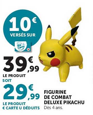 10€ versés sur ma carte U 39,99€ le produit soit 29,99€ le produit € carte U déduits FIGURINE DE COMBAT DELUXE PIKACHU
