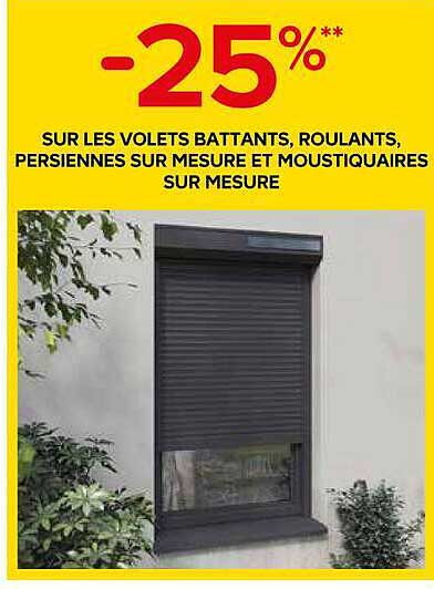 -25%** SUR LES VOLETS BATTANTS, ROULANTS, PERSIENNES SUR MESURE ET MOUSTIQUAIRES SUR MESURE