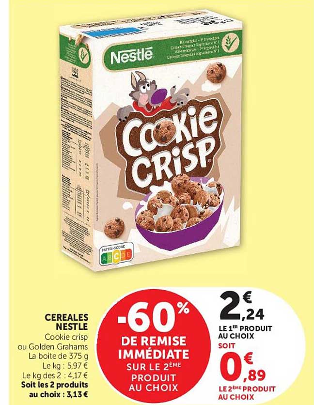 CEREALES NESTLE Cookie crisp ou Golden Grahams La boite de 375 g Le kg : 5,97 € Le kg des 2 : 4,17 € Soit les 2 produits au choix : 3,13 €