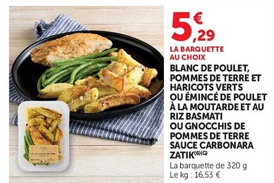 LA BARQUETTE AU CHOIX BLANC DE POULET, POMMES DE TERRE ET HARICOTS VERTS OU ÉMINCÉ DE POULET À LA MOUTARDE ET AU RIZ BASMATI OU GNOCCHIS DE POMMES DE TERRE SAUCE CARBONARA ZATIK