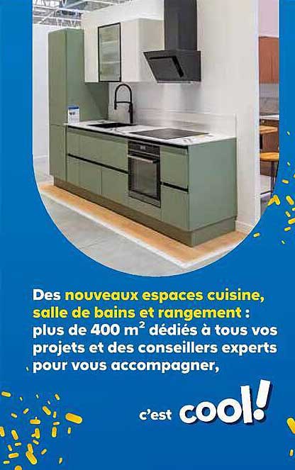 Des nouveaux espaces cuisine, salle de bains et rangement : plus de 400 m² dédiés à tous vos projets et des conseillers experts pour vous accompagner, c’est cool !