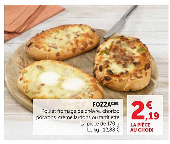 FOZZA(1)(B) Poulet fromage de chèvre, chorizo poivrons, crème lardons ou tartiflette La pièce de 170 g Le kg : 12,88 €