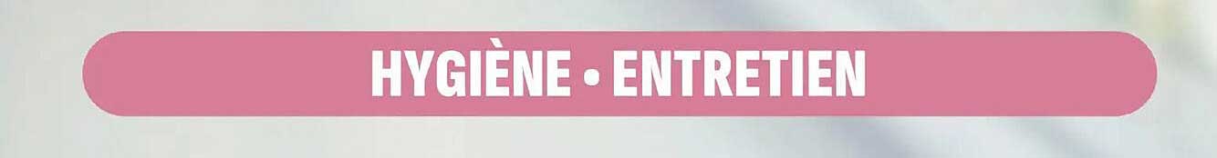 HYGIÈNE • ENTRETIEN
