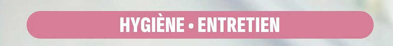HYGIÈNE • ENTRETIEN
