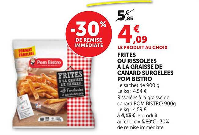 LE PRODUIT AU CHOIX FRITES OU RISSOLEES A LA GRAISSE DE CANARD SURGELEES POM BISTRO