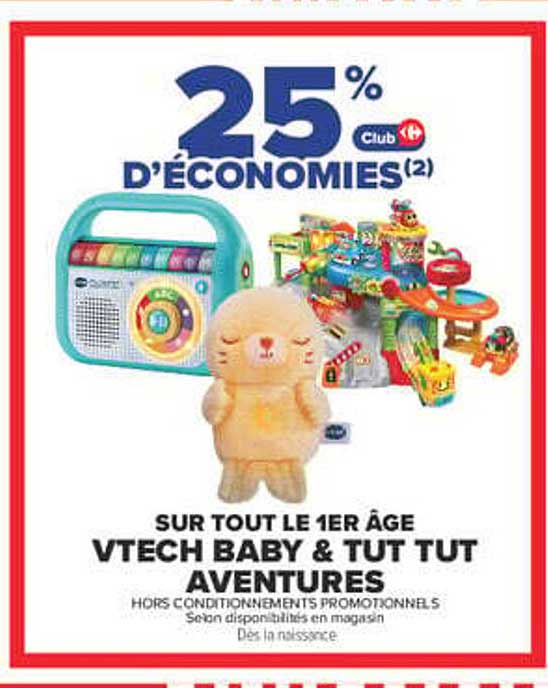 25% D’ÉCONOMIES(2) Club Carrefour SUR TOUT LE 1ER ÂGE VTECH BABY & TUT TUT AVENTURES