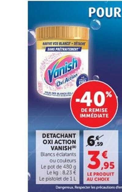 DÉTACHANT OXI ACTION VANISH Blancs éclatants ou couleurs Le pot de 480 g Le kg : 8,23 € Le pistolet de 1 L