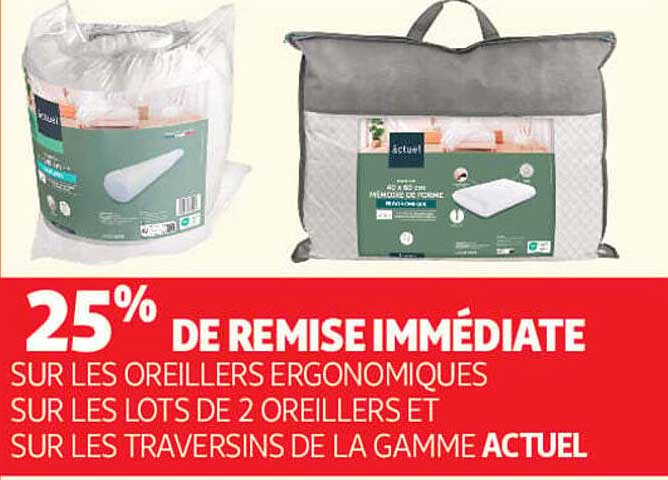 25% DE REMISE IMMÉDIATE SUR LES OREILLERS ERGONOMIQUES SUR LES LOTS DE 2 OREILLERS ET SUR LES TRAVERSINS DE LA GAMME ACTUEL