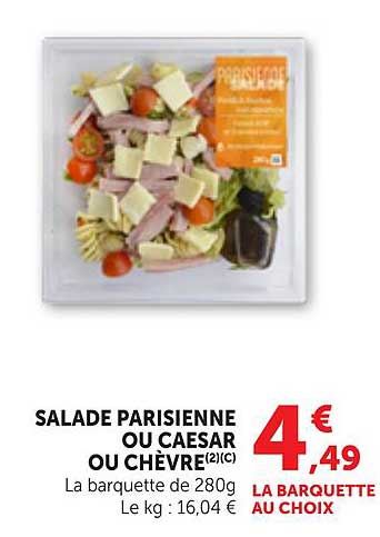 SALADE PARISIENNE OU CAESAR OU CHÈVRE(2)(C) La barquette de 280g Le kg : 16,04 €