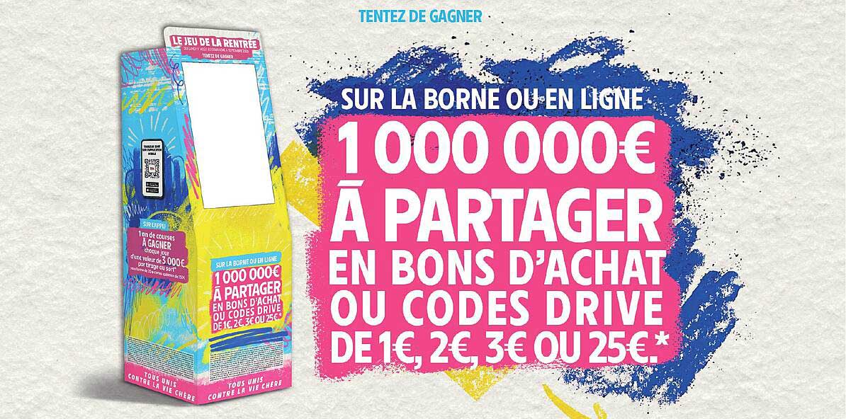 TENTEZ DE GAGNER SUR LA BORNE OU EN LIGNE 1 000 000€ À PARTAGER EN BONS D’ACHAT OU CODES DRIVE DE 1€, 2€, 3€ OU 25€.*