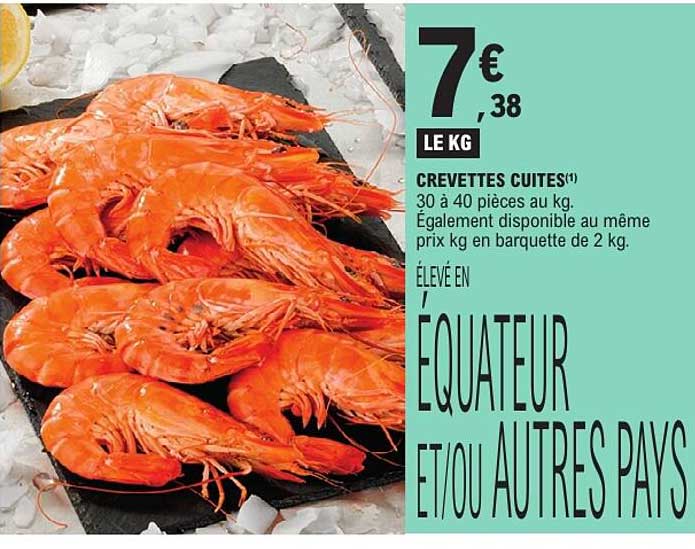 CREVETTES CUITES(1) 30 à 40 pièces au kg. Également disponible au même prix kg en barquette de 2 kg. ÉLEVÉ EN ÉQUATEUR ET/OU AUTRES PAYS