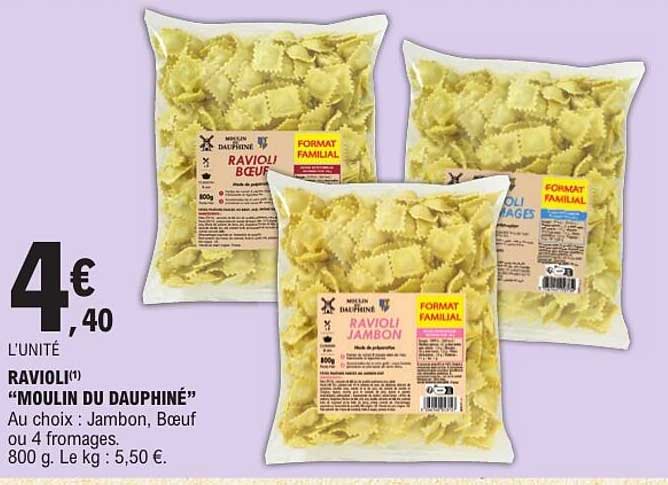 RAVIOLI "MOULIN DU DAUPHINÉ" Au choix : Jambon, Bœuf ou 4 fromages. 800 g. Le kg : 5,50 €.