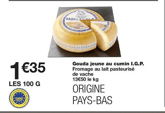 Gouda jeune au cumin I.G.P. Fromage au lait pasteurisé de vache 13€50 le kg ORIGINE PAYS-BAS