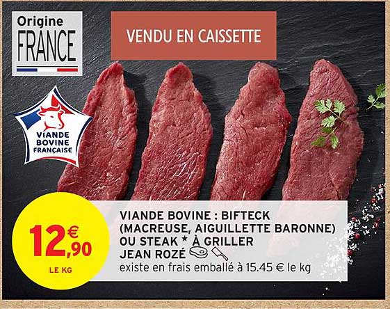 VIANDE BOVINE : BIFTECK (MACREUSE, AIGUILLETTE BARONNE) OU STEAK * À GRILLER JEAN ROZÉ