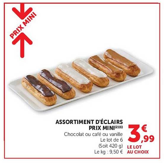 ASSORTIMENT D'ÉCLAIRS PRIX MINI(2)(E) Chocolat ou café ou vanille Le lot de 6 (Soit 420 g) Le kg : 9,50 € Le lot au choix