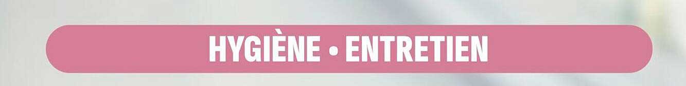 HYGIÈNE • ENTRETIEN