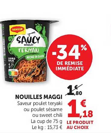 NOUILLES MAGGI Saveur poulet teriyaki ou poulet sésame ou sweet chili La cup de 75 g Le kg : 15,73 € LE PRODUIT AU CHOIX