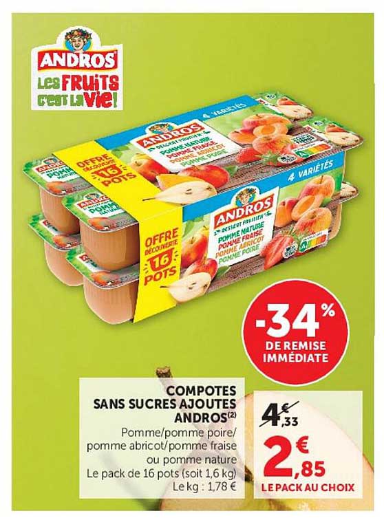 COMPOTES SANS SUCRES AJOUTES ANDROS(2) Pomme/pomme poire/ pomme abricot/pomme fraise ou pomme nature Le pack de 16 pots (soit 1,6 kg) Le kg : 1,78 €